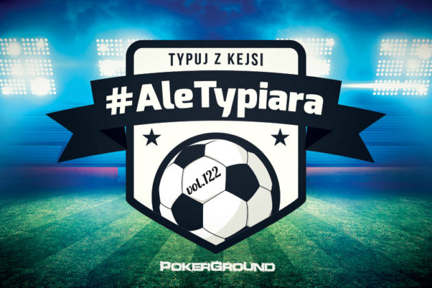 #AleTypiara – czyli typuj z Kejsi vol.122