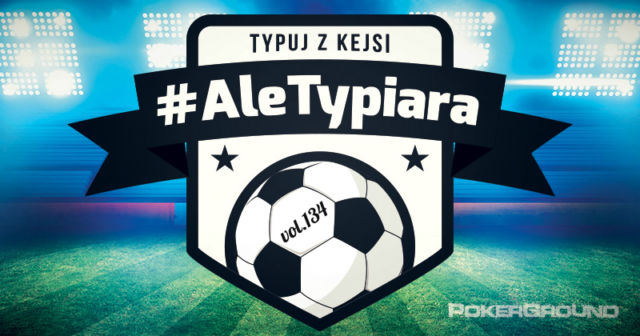 #AleTypiara – czyli typuj z Kejsi vol.134