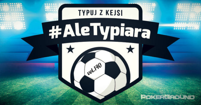 #AleTypiara – czyli typuj z Kejsi vol.140