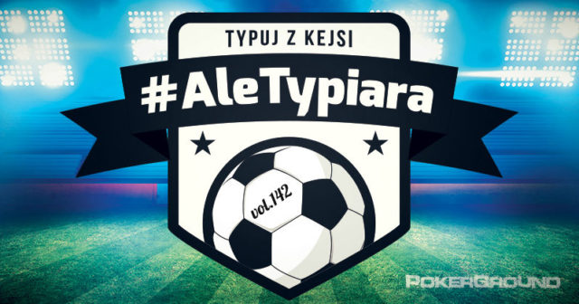 #AleTypiara – czyli typuj z Kejsi vol.142