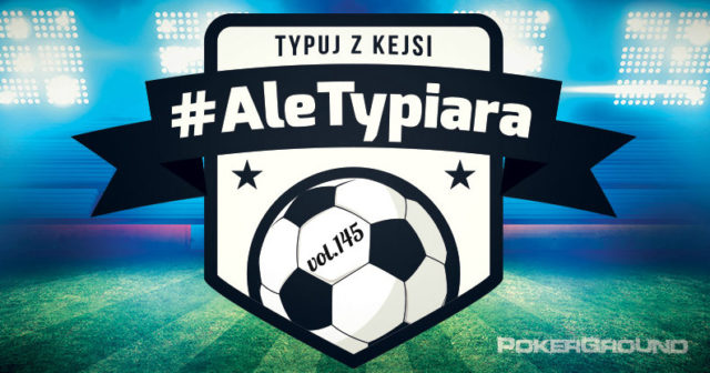 #AleTypiara – czyli typuj z Kejsi vol.145
