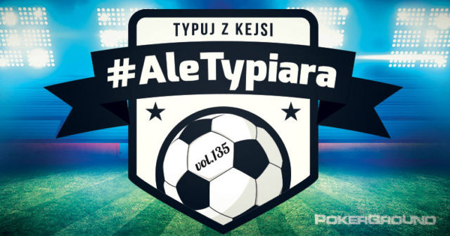 #AleTypiara – czyli typuj z Kejsi vol.135