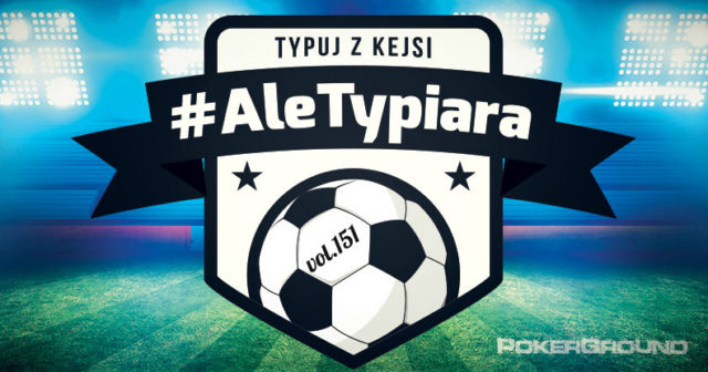 #AleTypiara – czyli typuj z Kejsi vol. 151