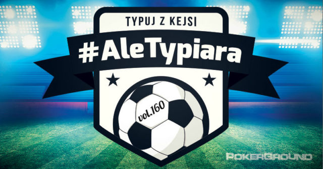 #AleTypiara – czyli typuj z Kejsi vol.160