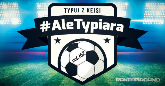#AleTypiara – czyli typuj z Kejsi vol.162