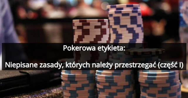 Pokerowa etykieta – niepisane zasady, których należy przestrzegać (część I)