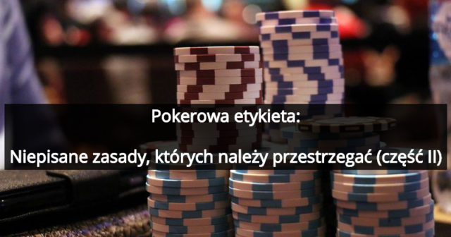 Pokerowa etykieta – niepisane zasady, których należy przestrzegać (część II)