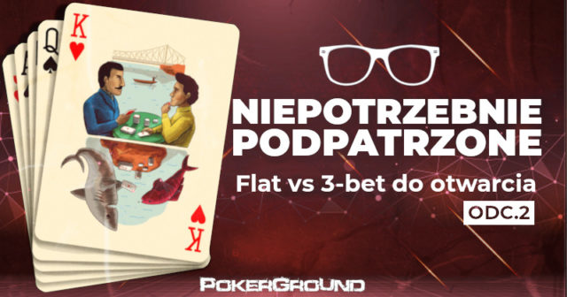 Niepotrzebnie podpatrzone – Flat vs 3-bet do otwarcia (odc. 2)