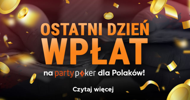 Ostatni dzień wpłat Polaków na PartyPoker!