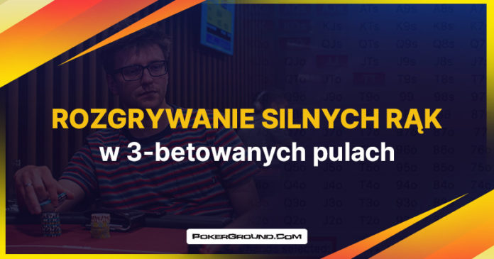 3-betowane pule - rozgrywanie silnych rąk