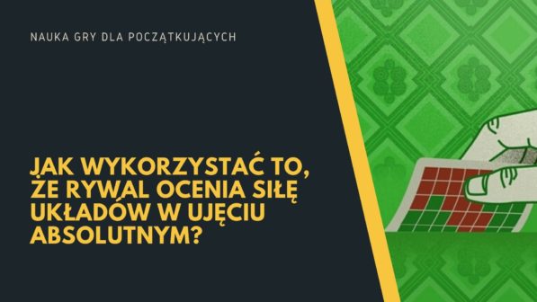 Jak wykorzystywać to, że rywal ocenia siłę układów w ujęciu absolutnym?