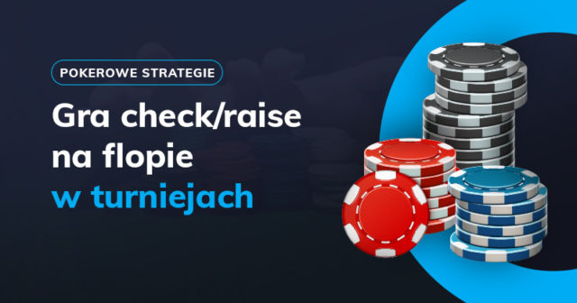 Cztery powody, dla których gramy check/raise na flopie w turniejach